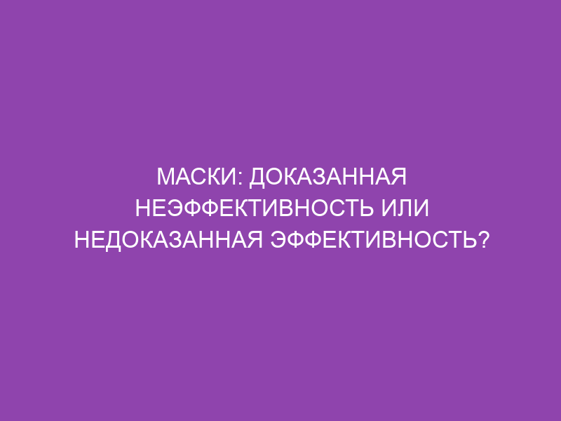 Маски: доказанная неэффективность или недоказанная эффективность?