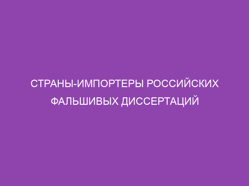 Страны-импортеры российских фальшивых диссертаций