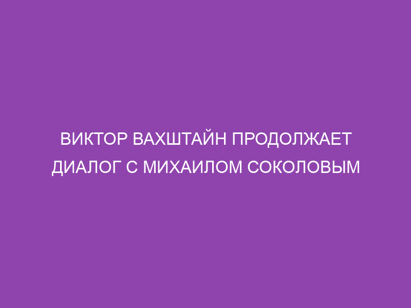 Виктор Вахштайн продолжает диалог с Михаилом Соколовым